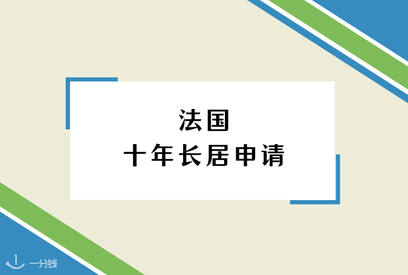 法国十年卡申请 | 换身份保卫战之十年长居申请攻略!