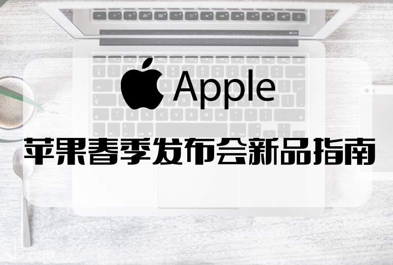 苹果春季发布会新品指南｜苹果新品最全介绍！你还不来看看！