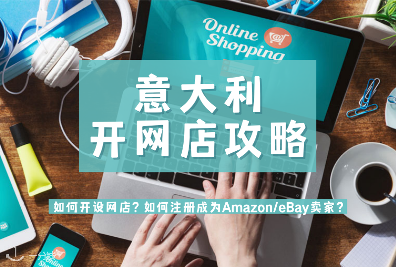 意大利开网店全攻略｜如何开设网店？如何注册成为Amazon/eBay卖家？